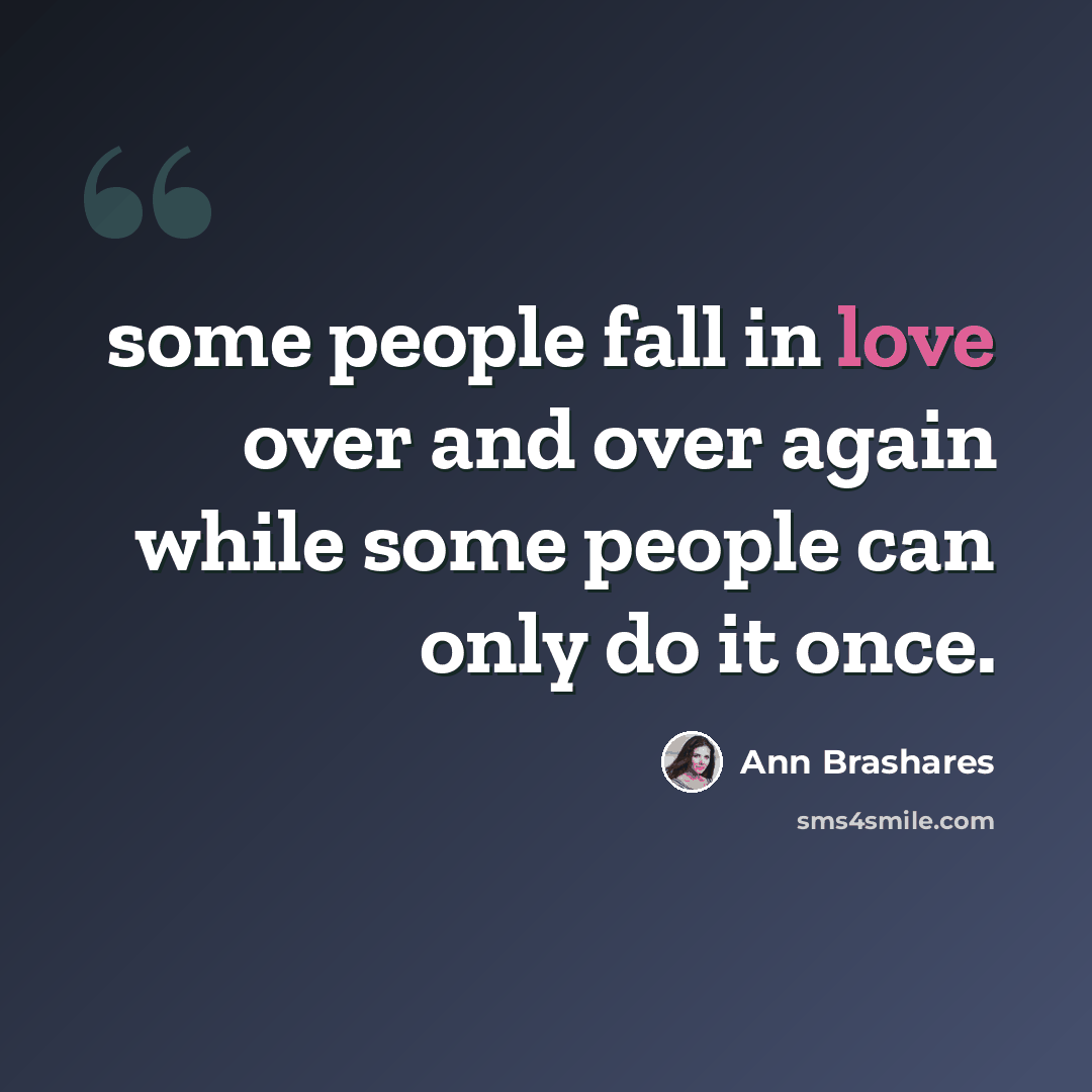 “some people fall in love over and over again while some people can only do it once.” quote by Ann Brashares