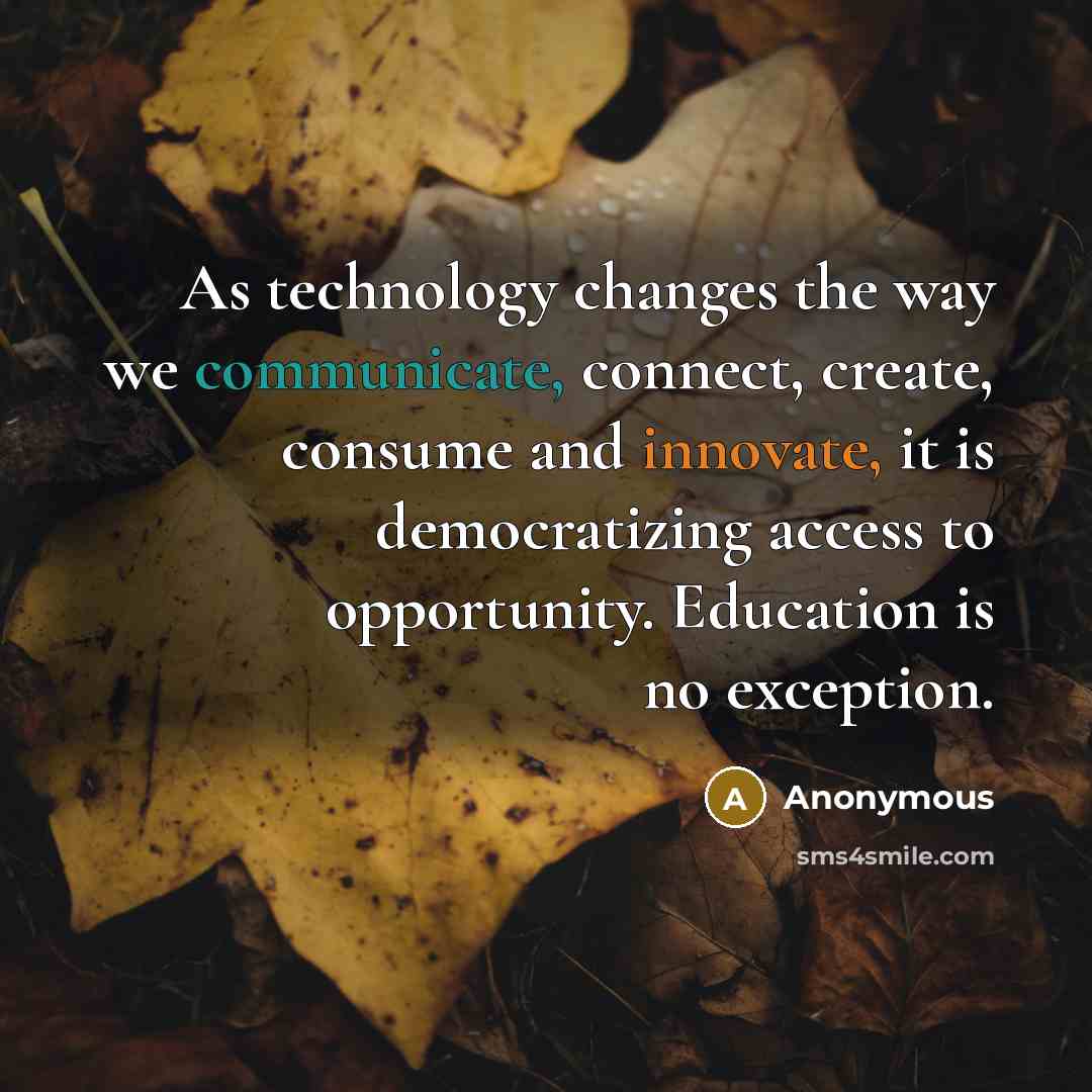 “As technology changes the way we communicate, connect, create, consume and innovate, it is democratizing access to opportunity. Education is no exception.” quote by Anonymous