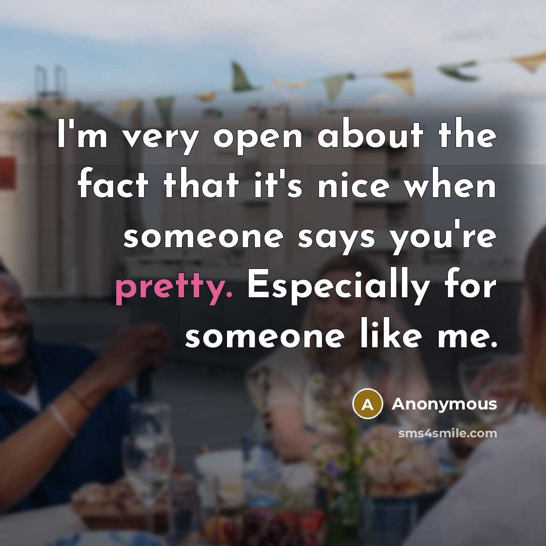 “I'm very open about the fact that it's nice when someone says you're pretty. Especially for someone like me.” quote by Anonymous