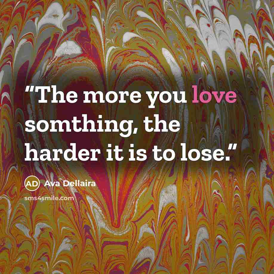 “The more you love somthing, the harder it is to lose.” quote by Ava Dellaira