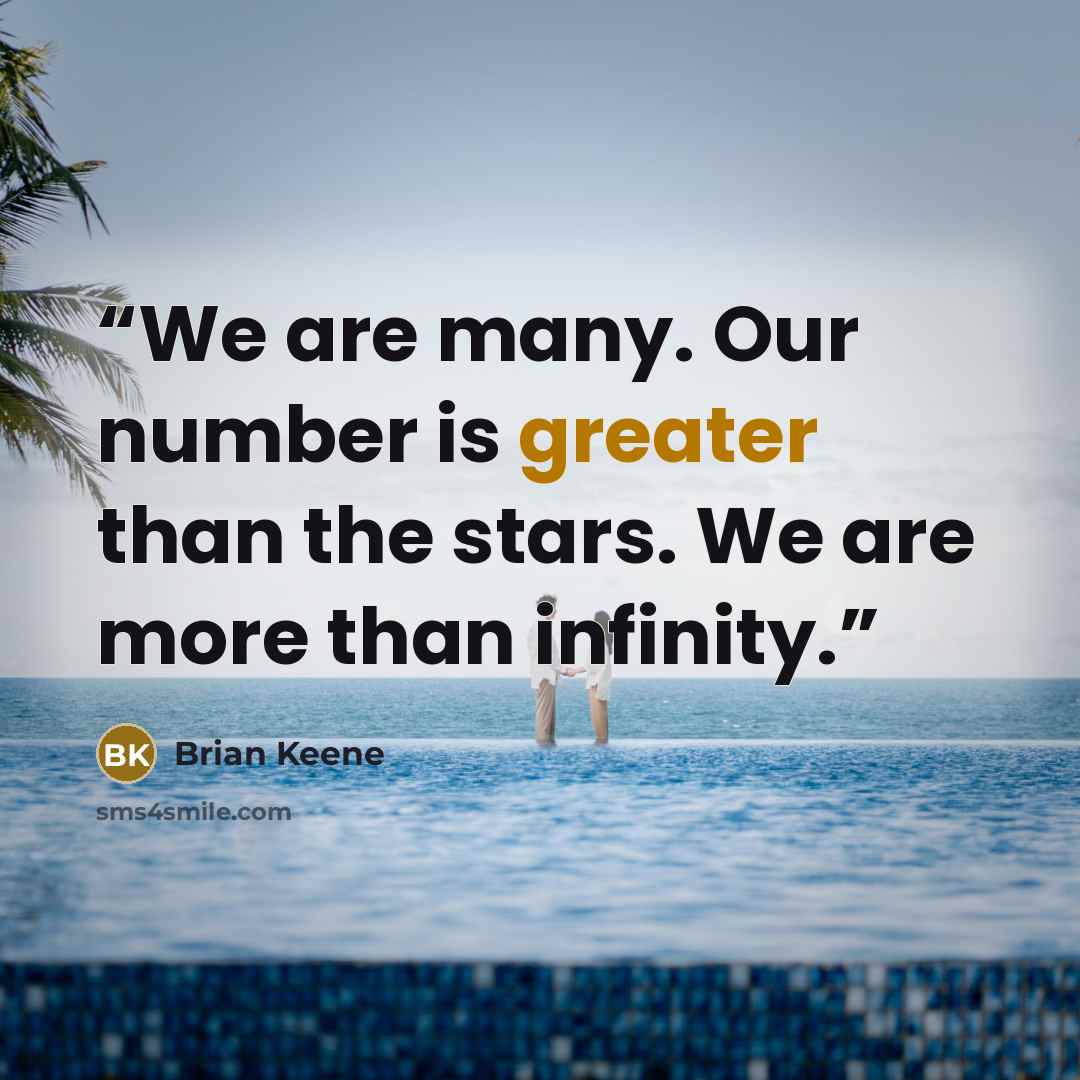 “We are many. Our number is greater than the stars. We are more than infinity.” quote by Brian Keene