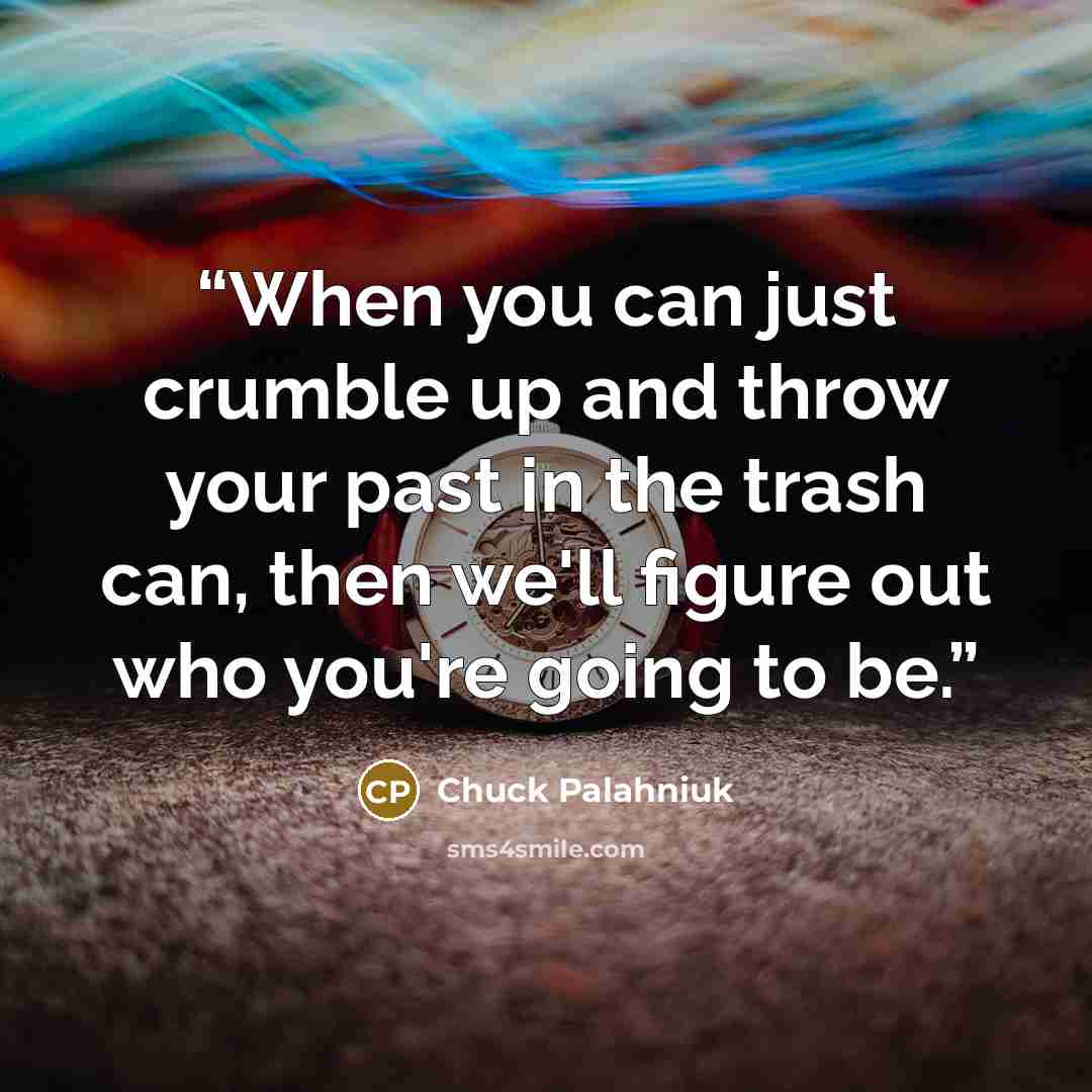 “When you can just crumble up and throw your past in the trash can, then we'll figure out who you're going to be.” quote by Chuck Palahniuk