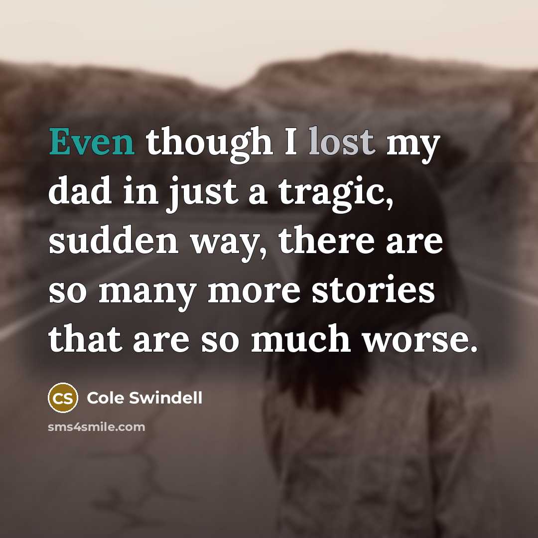 “Even though I lost my dad in just a tragic, sudden way, there are so many more stories that are so much worse.” quote by Cole Swindell