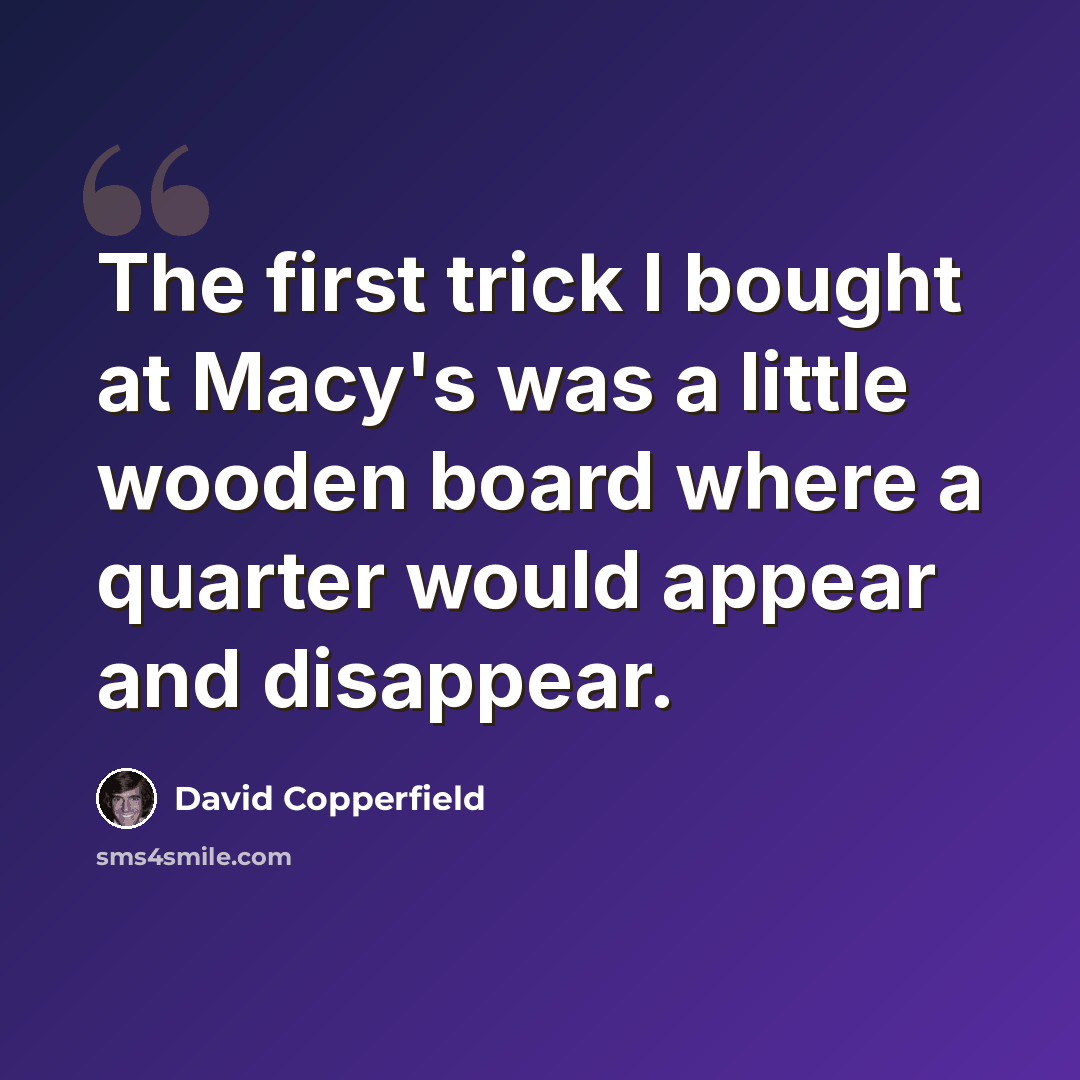 “The first trick I bought at Macy's was a little wooden board where a quarter would appear and disappear.” quote by David Copperfield