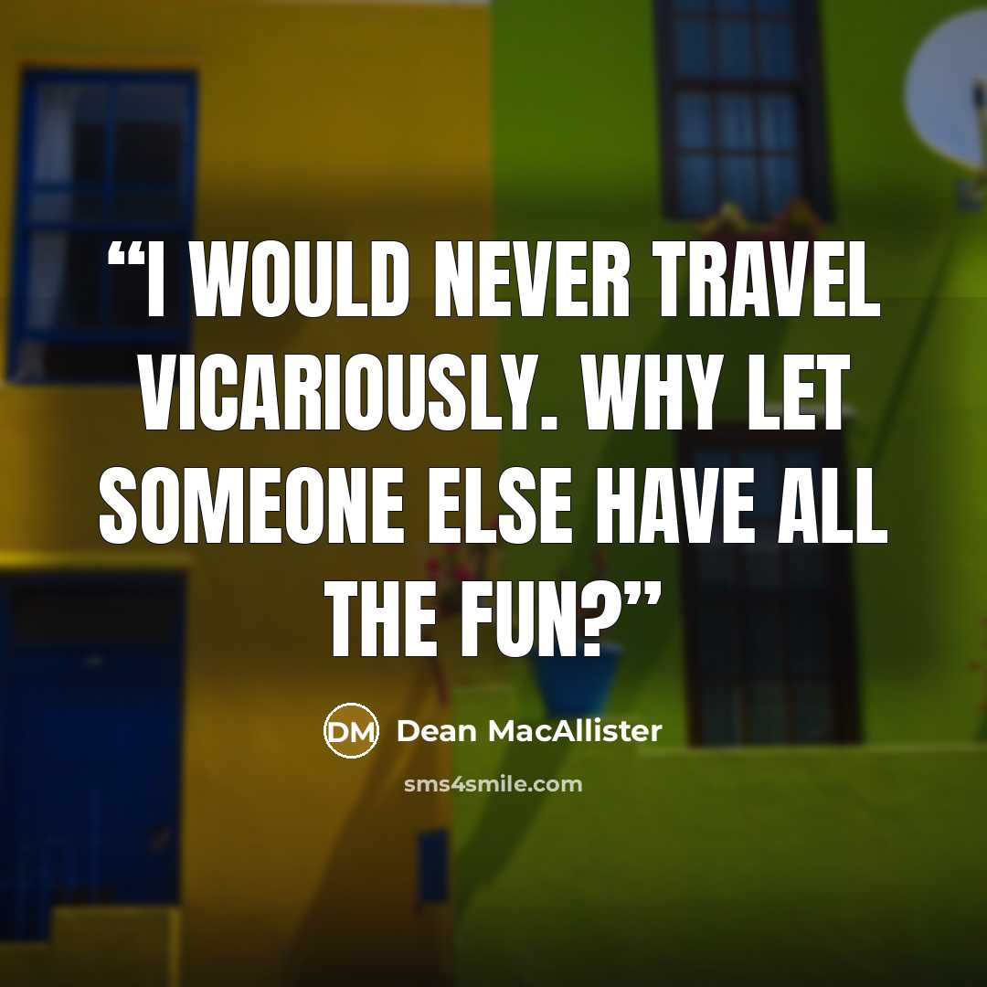 “I would never travel vicariously. Why let someone else have all the fun?” quote by Dean MacAllister