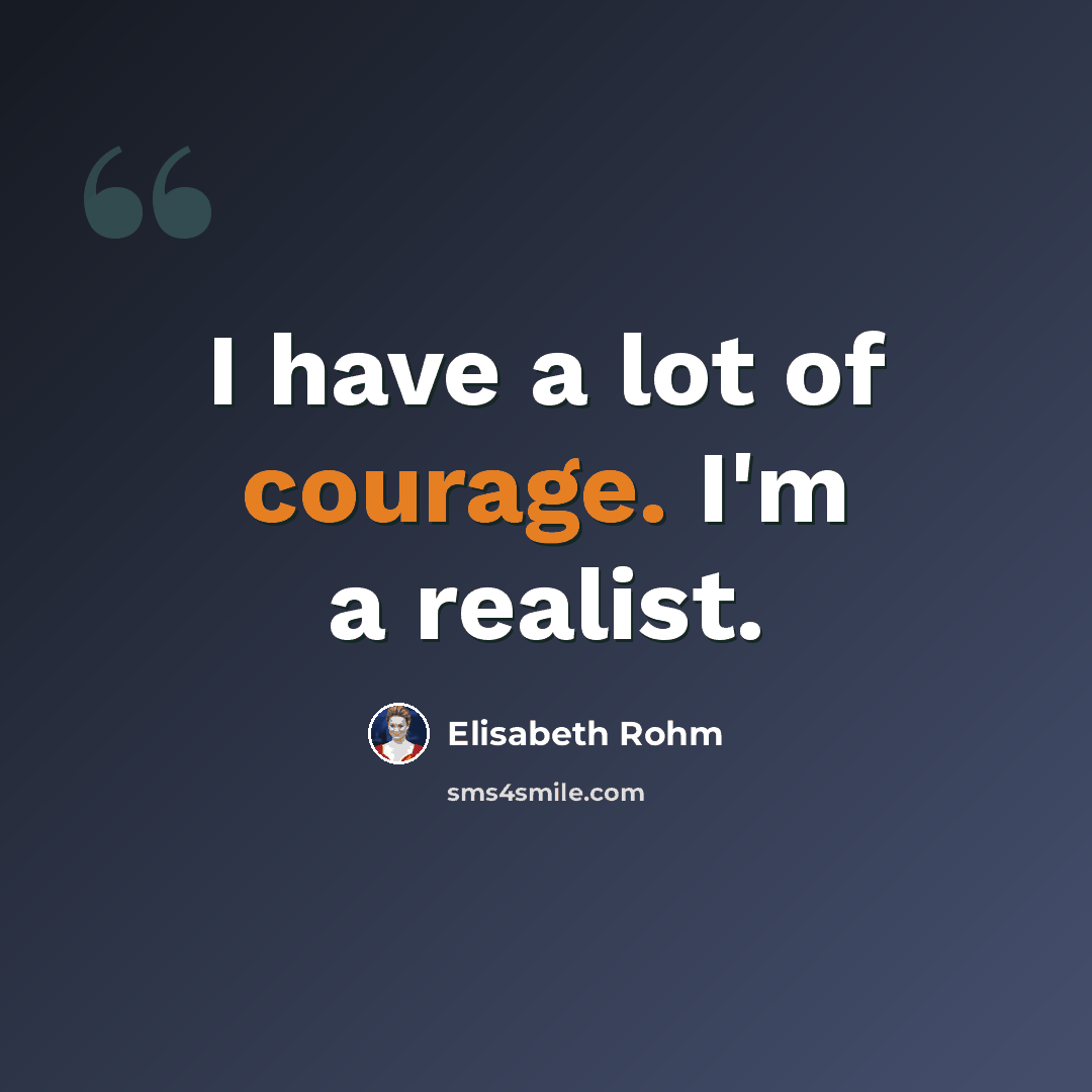 “I have a lot of courage. I'm a realist.” quote by Elisabeth Rohm