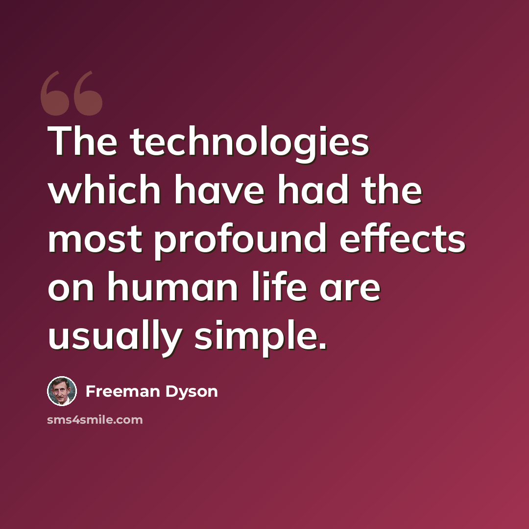 “The technologies which have had the most profound effects on human life are usually simple.” quote by Freeman Dyson