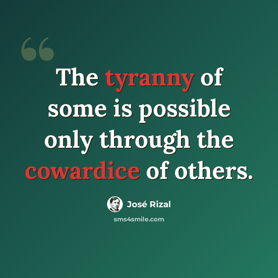 “The tyranny of some is possible only through the cowardice of others.” quote by Jose Rizal