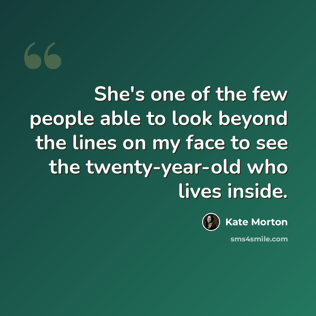“She's one of the few people able to look beyond the lines on my face to see the twenty-year-old who lives inside.” quote by Kate Morton