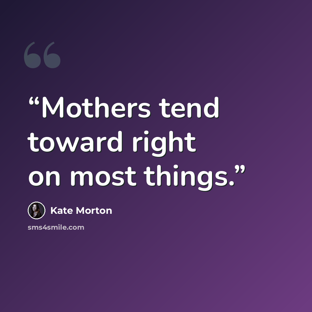 “Mothers tend toward right on most things.” quote by Kate Morton