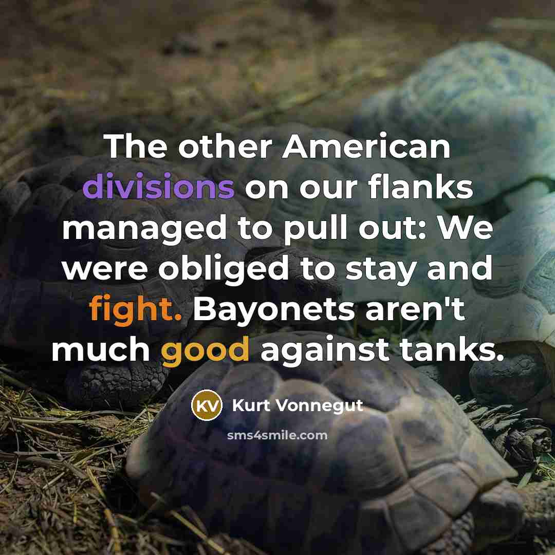 “The other American divisions on our flanks managed to pull out: We were obliged to stay and fight. Bayonets aren't much good against tanks.” quote by Kurt Vonnegut