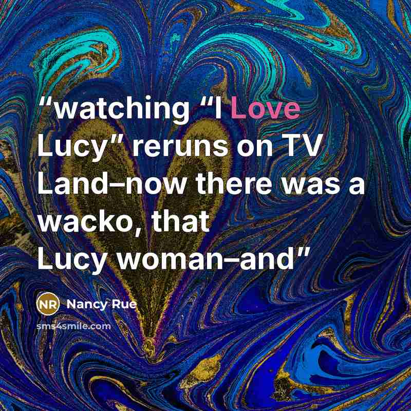 “watching “I Love Lucy” reruns on TV Land–now there was a wacko, that Lucy woman–and” quote by Nancy Rue