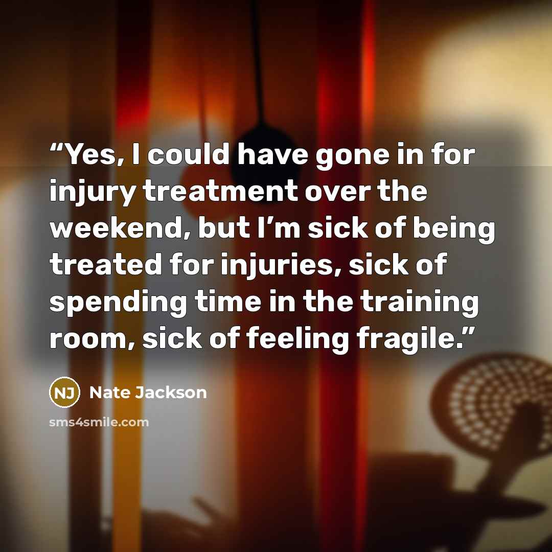 “Yes, I could have gone in for injury treatment over the weekend, but I’m sick of being treated for injuries, sick of spending time in the training room, sick of feeling fragile.” quote by Nate Jackson