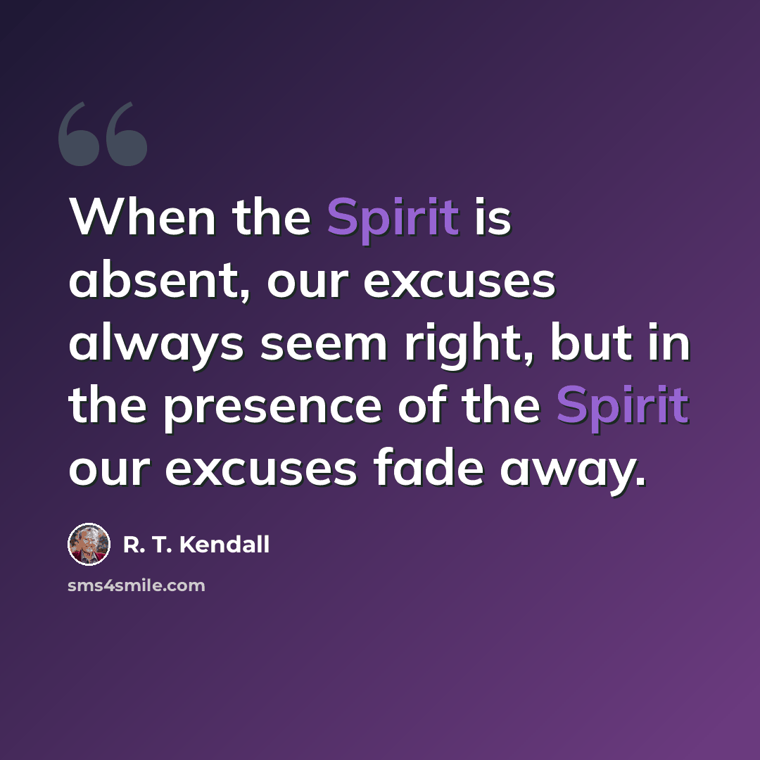 “When the Spirit is absent, our excuses always seem right, but in the presence of the Spirit our excuses fade away.” quote by R. T. Kendall