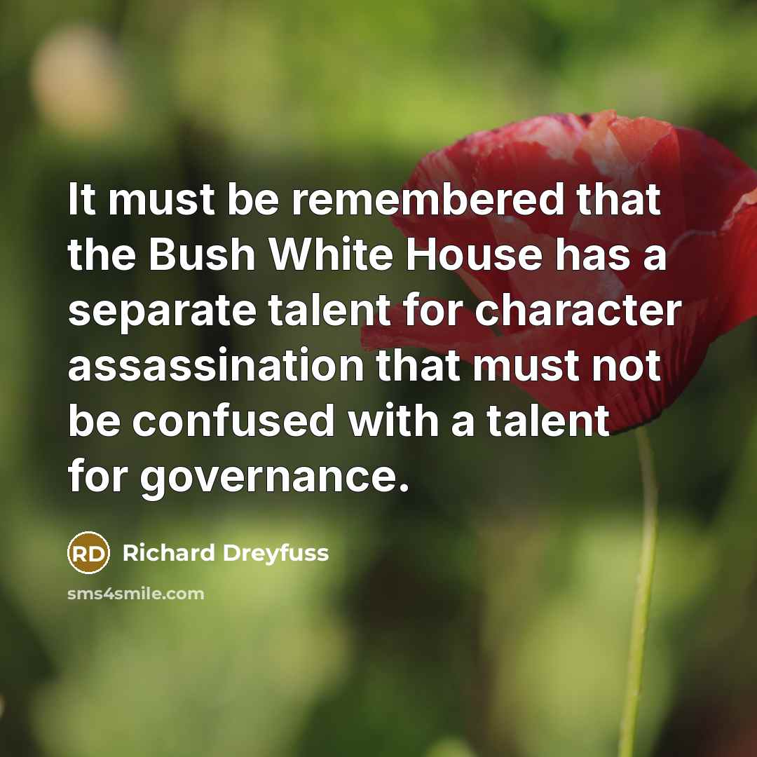 “It must be remembered that the Bush White House has a separate talent for character assassination that must not be confused with a talent for governance.” quote by Richard Dreyfuss