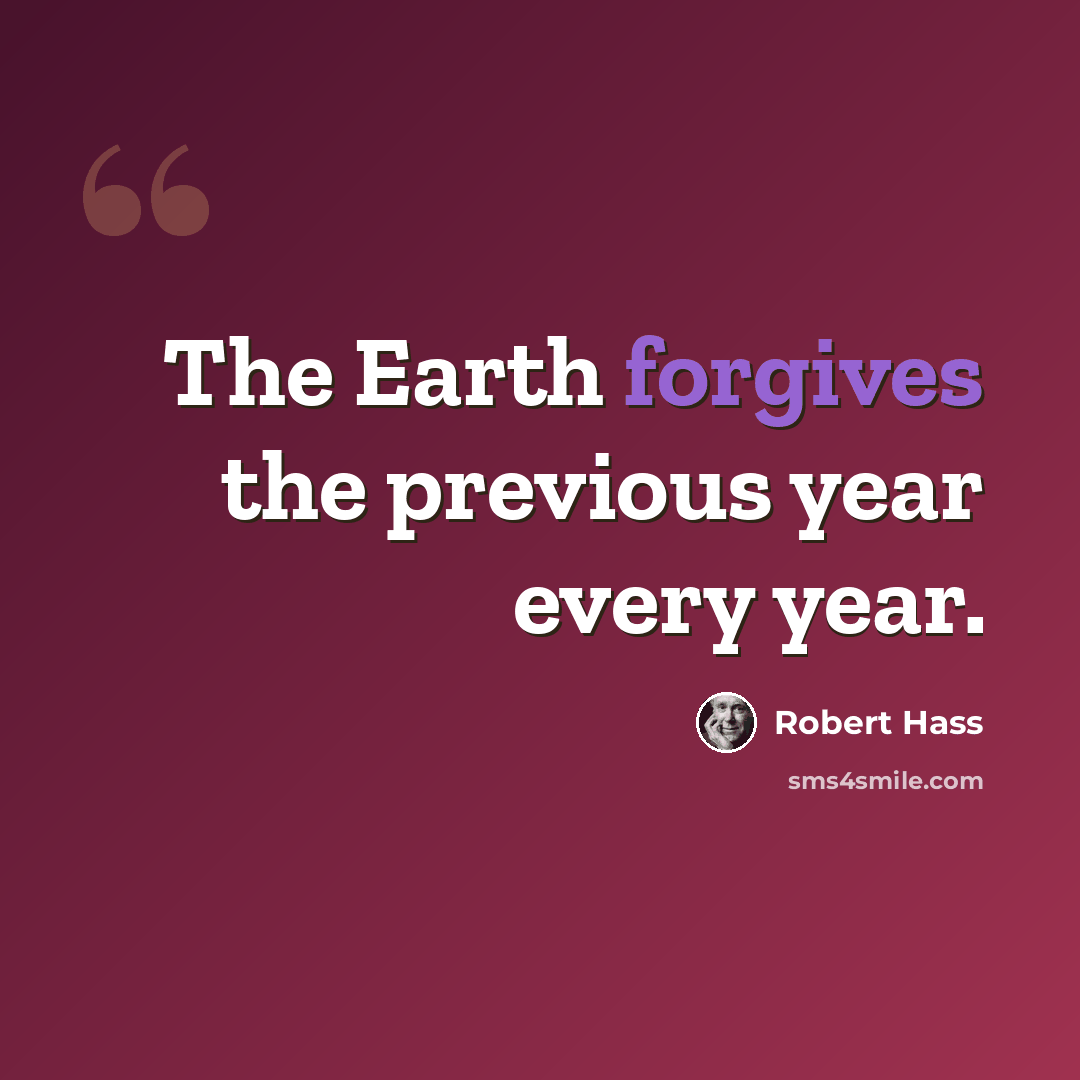 “The Earth forgives the previous year every year.” quote by Robert Hass