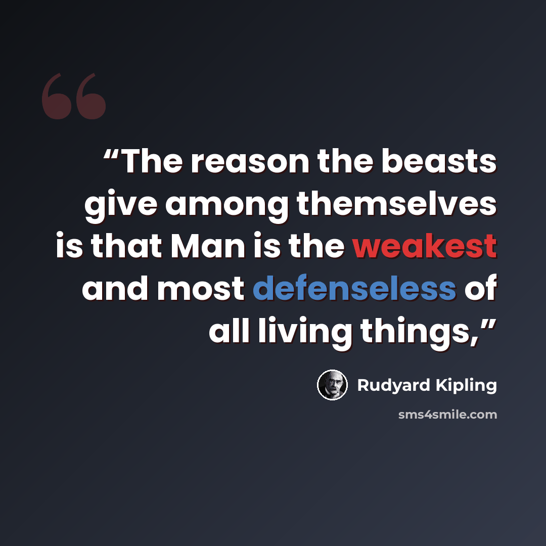 “The reason the beasts give among themselves is that Man is the weakest and most defenseless of all living things,” quote by Rudyard Kipling