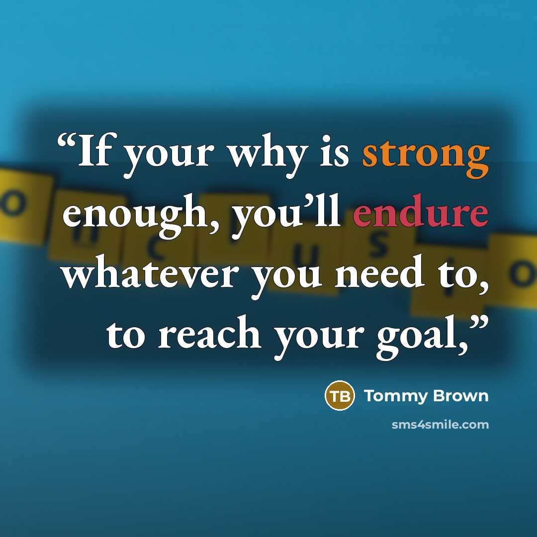“If your why is strong enough, you’ll endure whatever you need to, to reach your goal,” quote by Tommy Brown