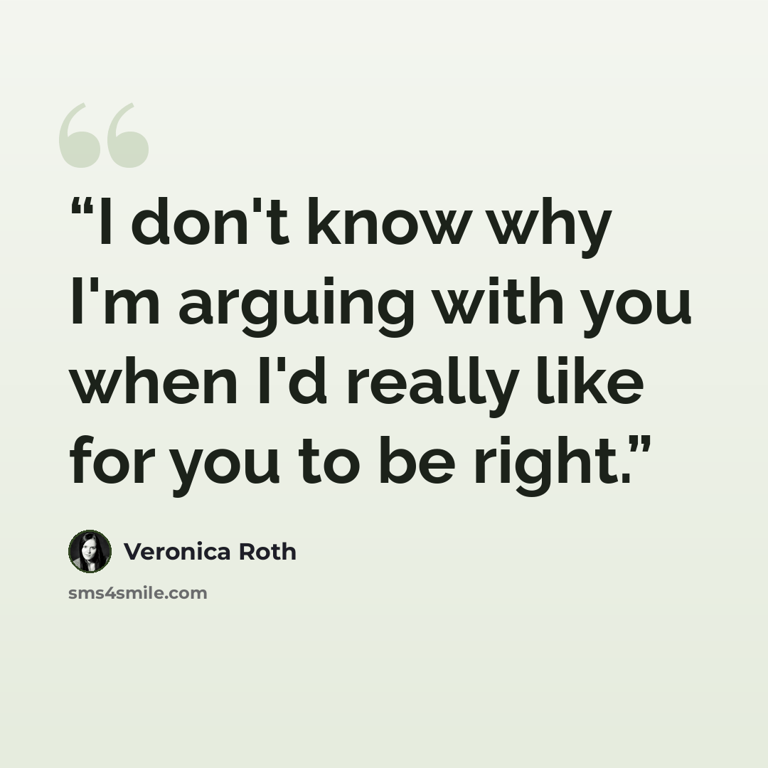 “I don't know why I'm arguing with you when I'd really like for you to be right.” quote by veronica roth