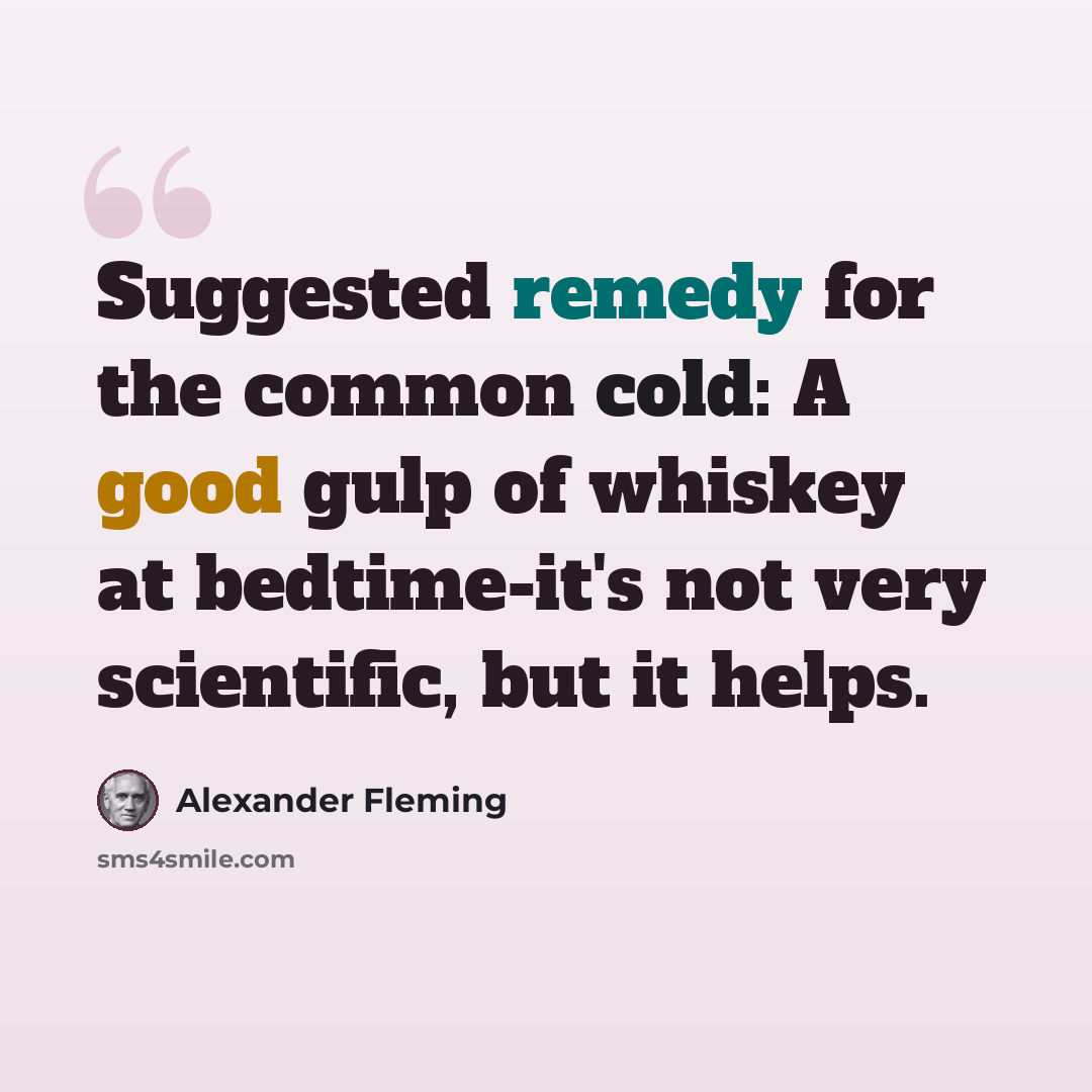 “Suggested remedy for the common cold: A good gulp of whiskey at bedtime-it's not very scientific, but it helps.” quote by Alexander Fleming