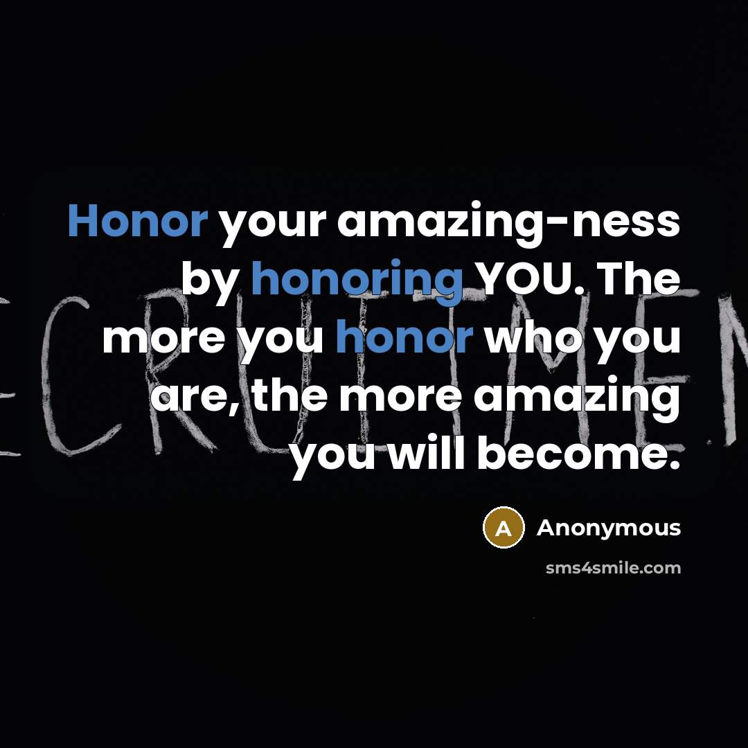 “Honor your amazing-ness by honoring YOU. The more you honor who you are, the more amazing you will become.” quote by Anonymous