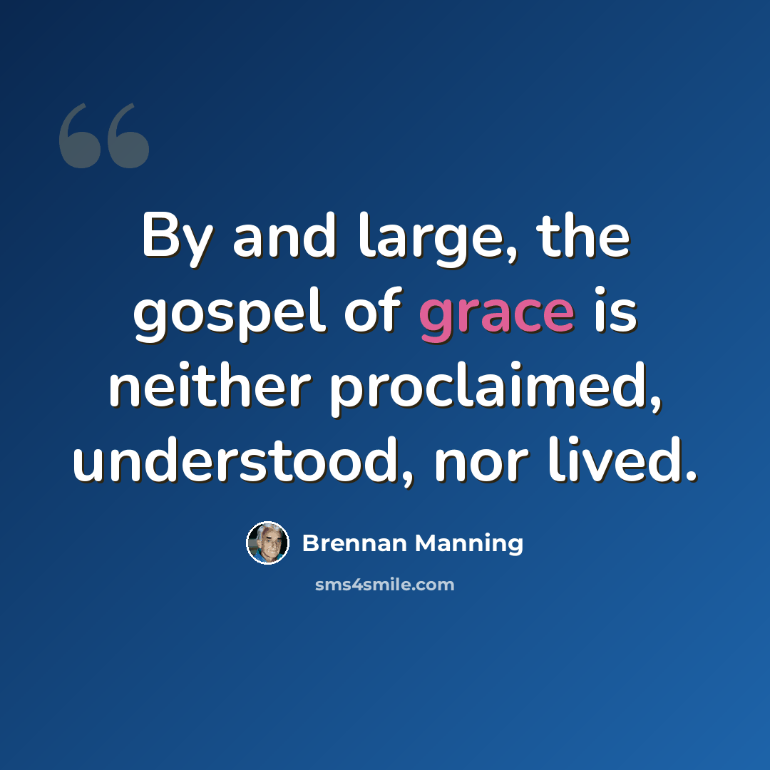 “By and large, the gospel of grace is neither proclaimed, understood, nor lived.” quote by Brennan Manning