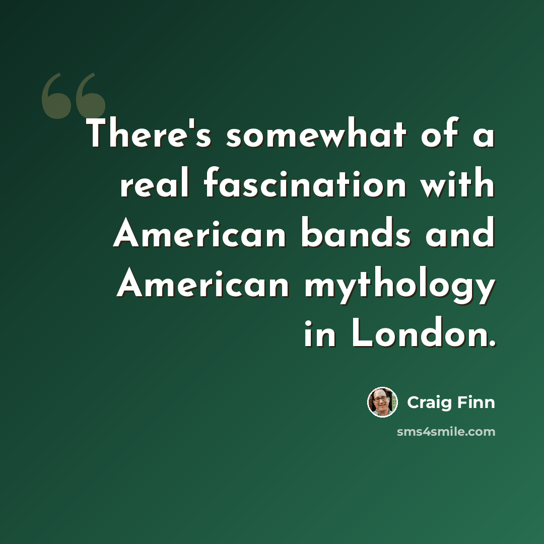 “There's somewhat of a real fascination with American bands and American mythology in London.” quote by Craig Finn