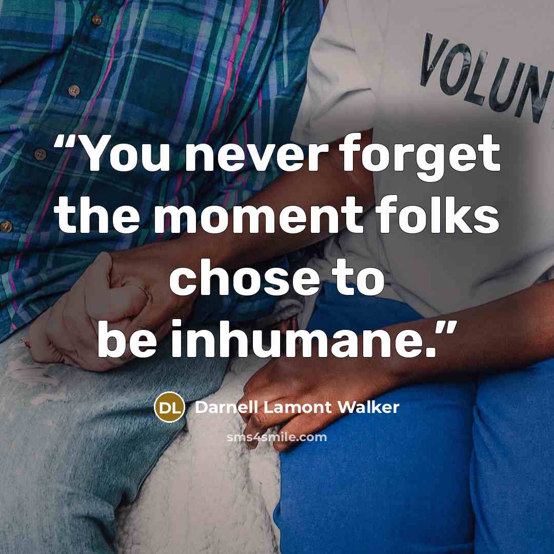 “You never forget the moment folks chose to be inhumane.” quote by Darnell Lamont Walker