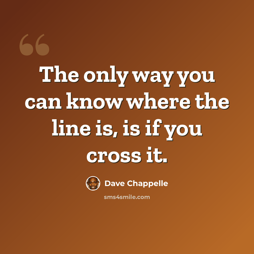 “The only way you can know where the line is, is if you cross it.” quote by Dave Chappelle