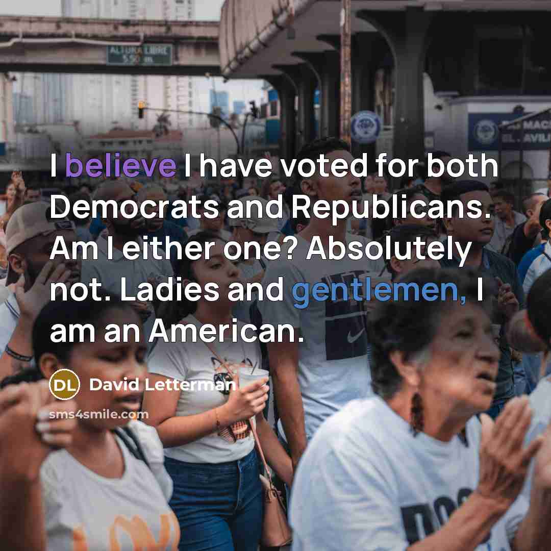 “I believe I have voted for both Democrats and Republicans. Am I either one? Absolutely not. Ladies and gentlemen, I am an American.” quote by David Letterman