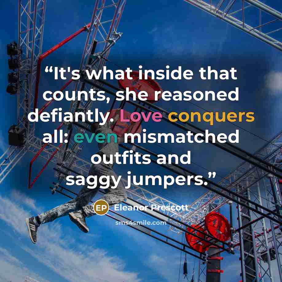 “It's what inside that counts, she reasoned defiantly. Love conquers all: even mismatched outfits and saggy jumpers.” quote by Eleanor Prescott