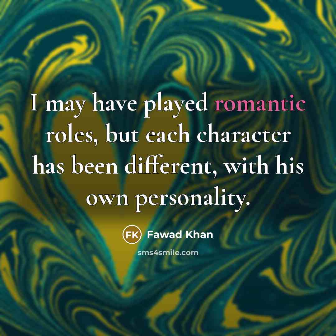 “I may have played romantic roles, but each character has been different, with his own personality.” quote by Fawad Khan