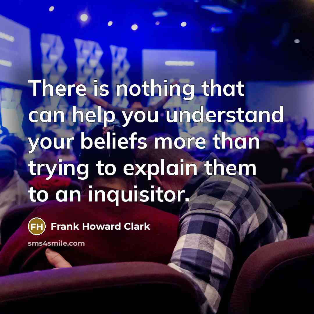 “There is nothing that can help you understand your beliefs more than trying to explain them to an inquisitor.” quote by Frank Howard Clark