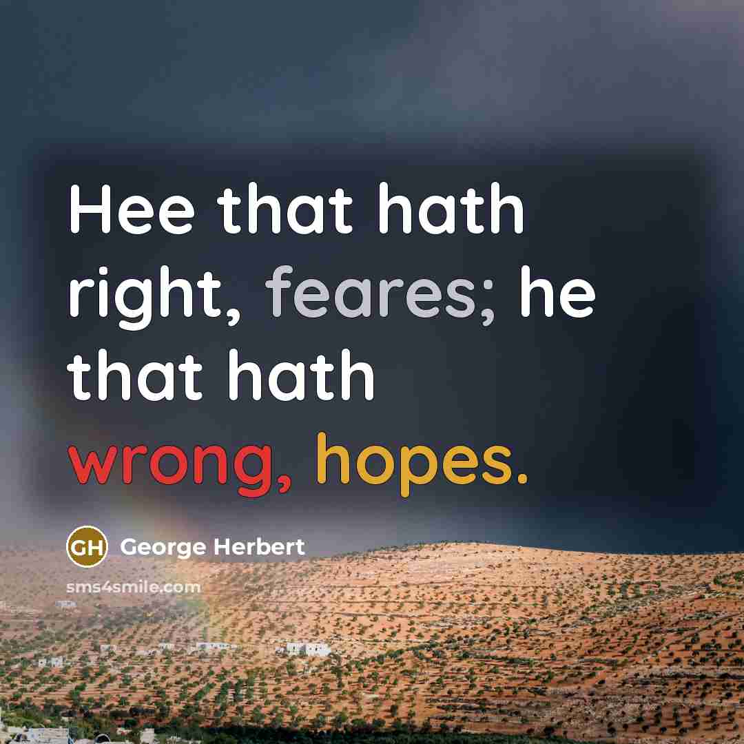 “Hee that hath right, feares; he that hath wrong, hopes.” quote by George Herbert