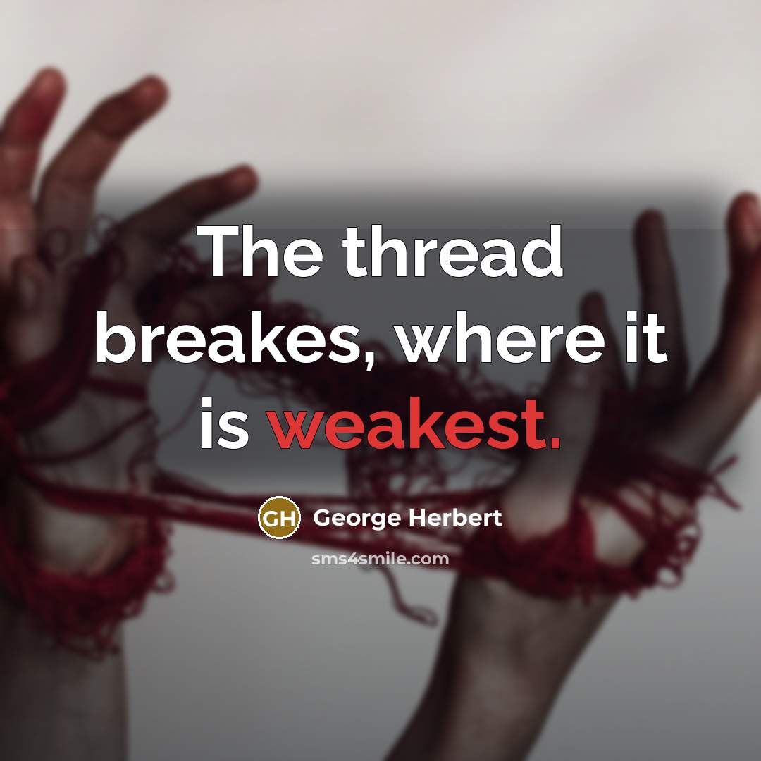 “The thread breakes, where it is weakest.” quote by George Herbert
