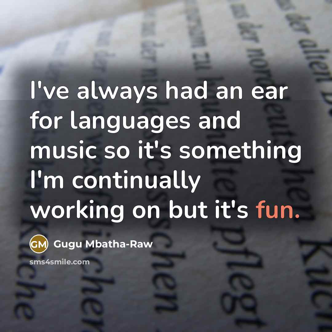 “I've always had an ear for languages and music so it's something I'm continually working on but it's fun.” quote by Gugu Mbatha-Raw
