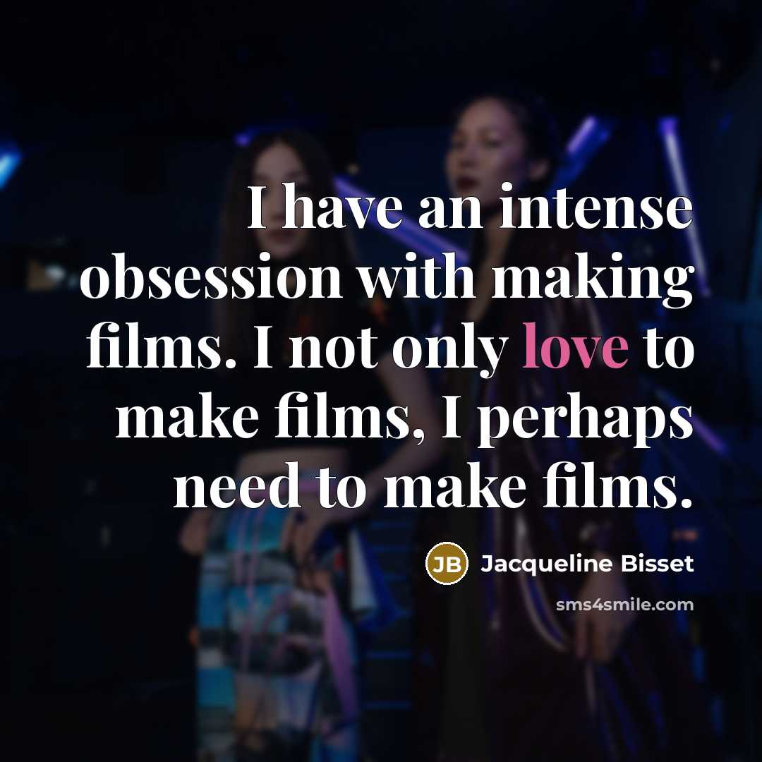 “I have an intense obsession with making films. I not only love to make films, I perhaps need to make films.” quote by Jacqueline Bisset