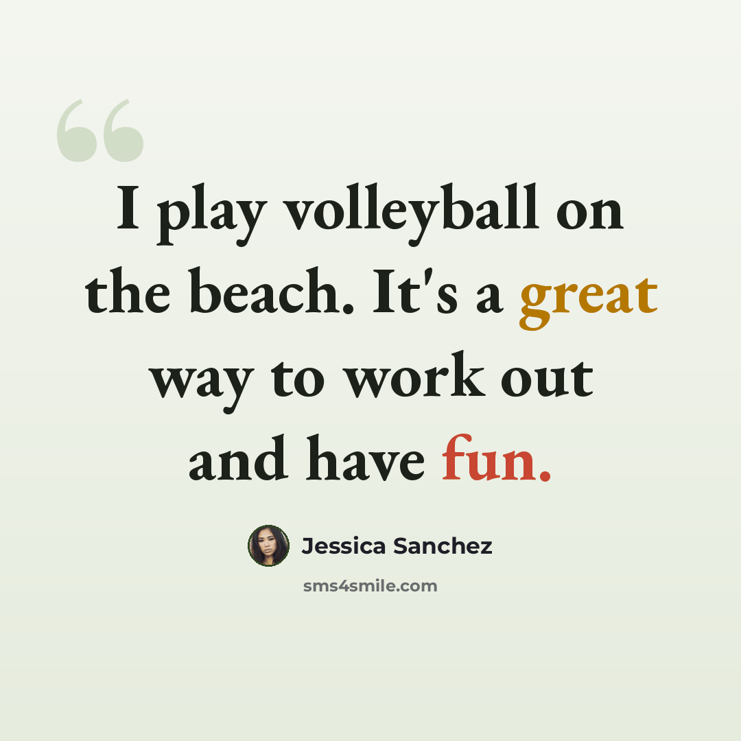 “I play volleyball on the beach. It's a great way to work out and have fun.” quote by Jessica Sanchez
