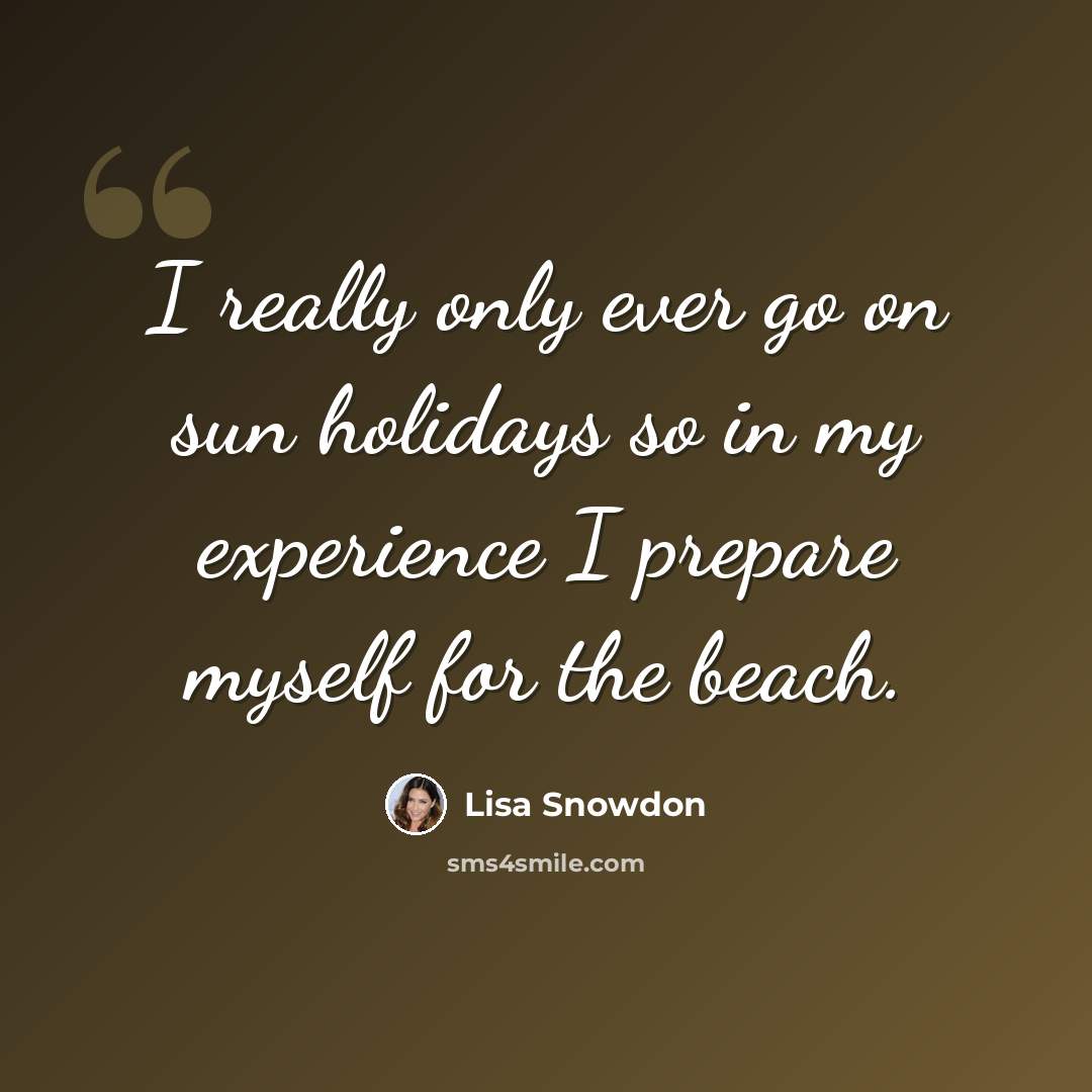 “I really only ever go on sun holidays so in my experience I prepare myself for the beach.” quote by Lisa Snowdon