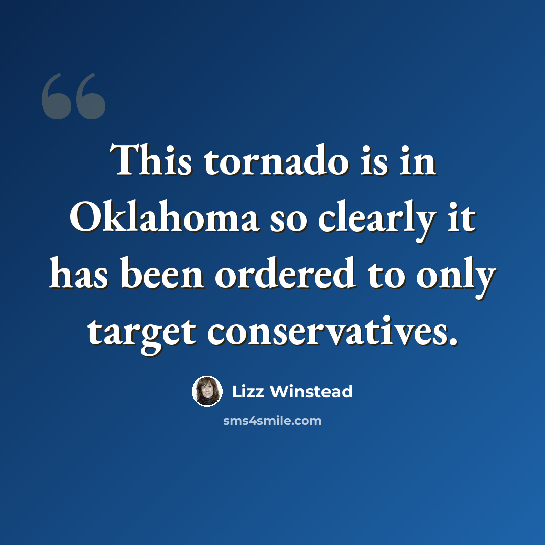 “This tornado is in Oklahoma so clearly it has been ordered to only target conservatives.” quote by Lizz Winstead