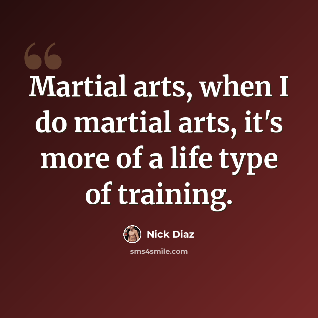 “Martial arts, when I do martial arts, it's more of a life type of training.” quote by Nick Diaz