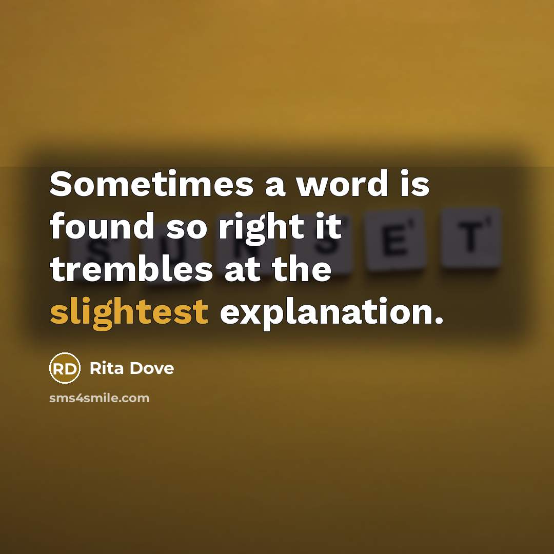 “Sometimes a word is found so right it trembles at the slightest explanation.” quote by Rita Dove