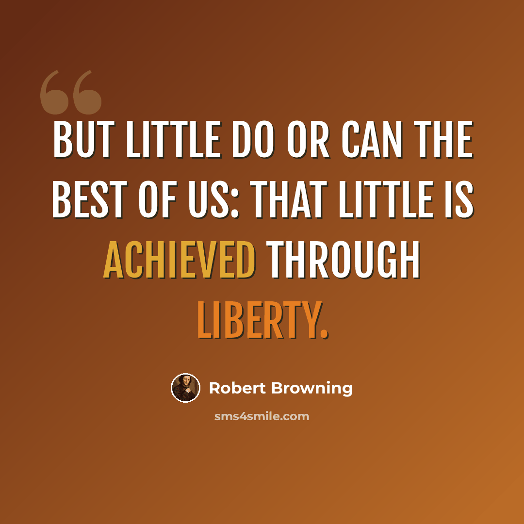 “But little do or can the best of us: That little is achieved through Liberty.” quote by Robert Browning