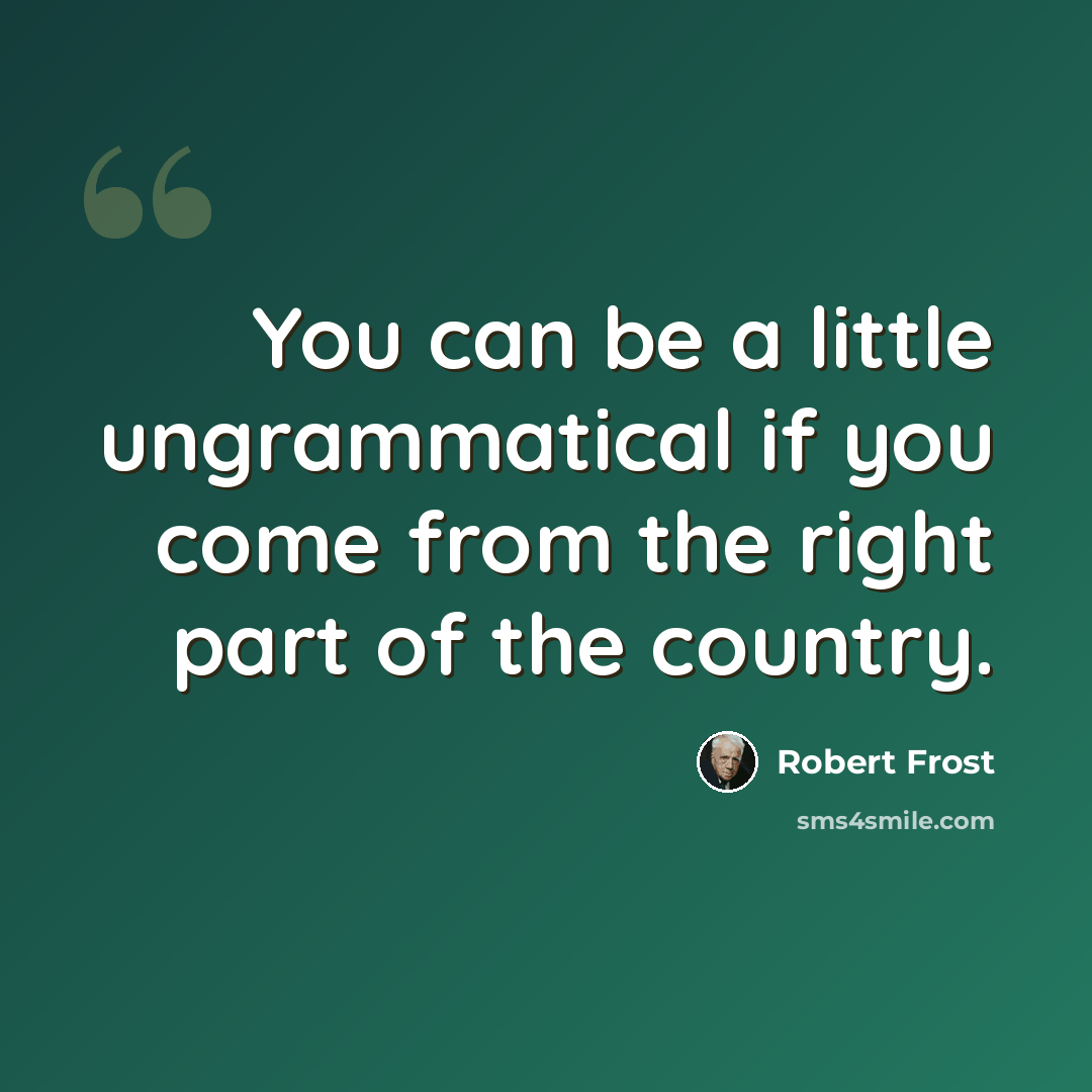 “You can be a little ungrammatical if you come from the right part of the country.” quote by Robert Frost