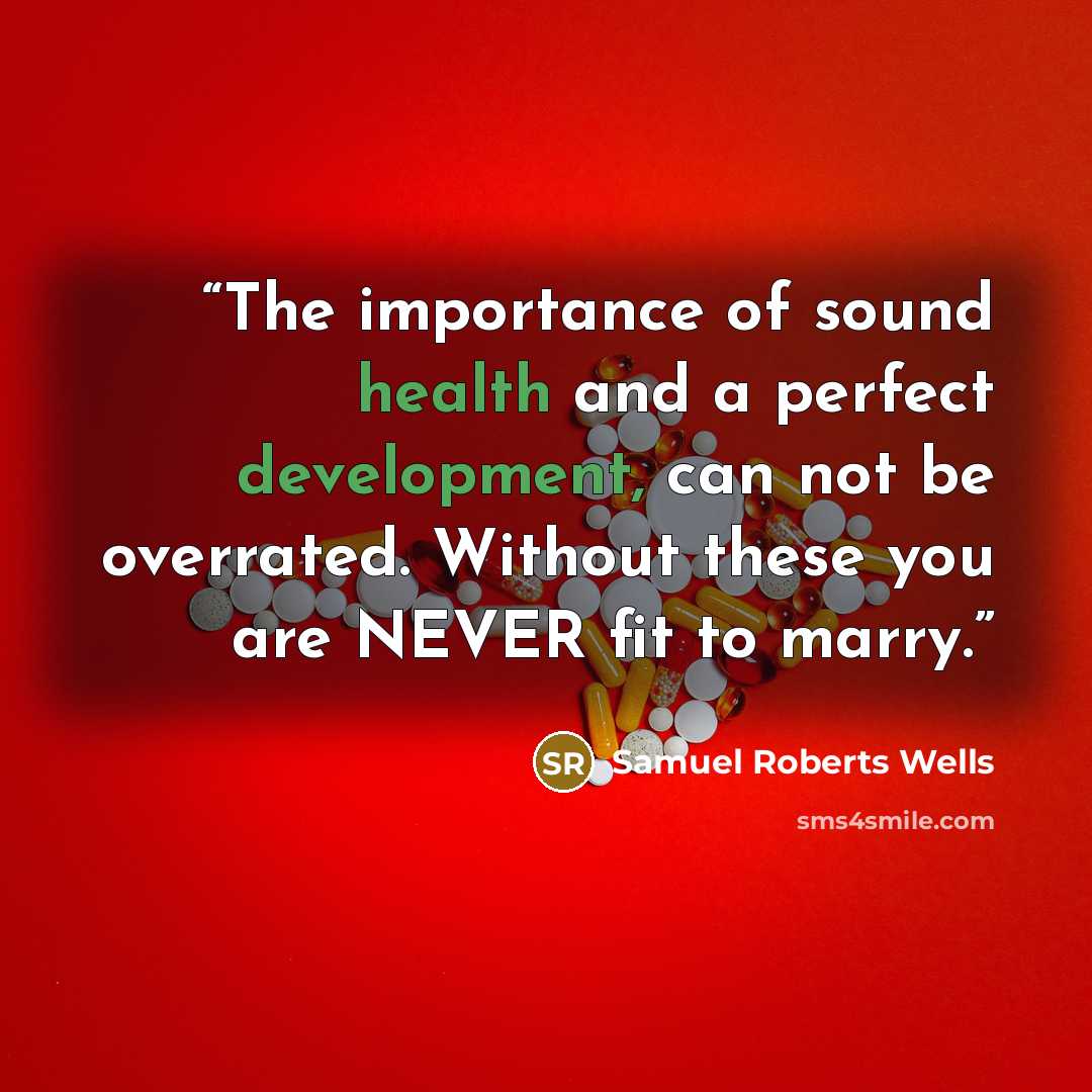 “The importance of sound health and a perfect development, can not be overrated. Without these you are NEVER fit to marry.” quote by Samuel Roberts Wells