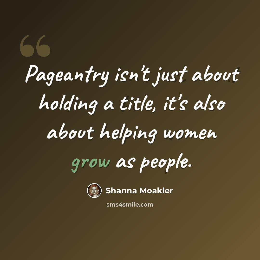 “Pageantry isn't just about holding a title, it's also about helping women grow as people.” quote by Shanna Moakler