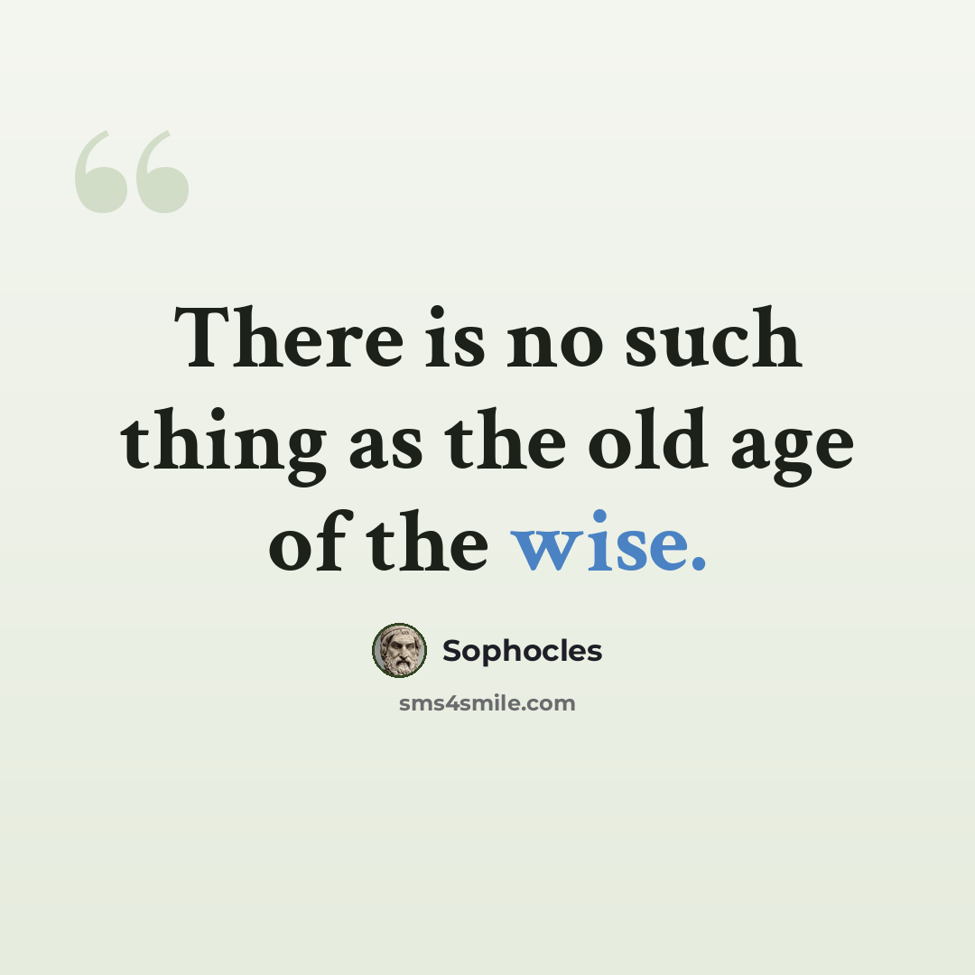 “There is no such thing as the old age of the wise.” quote by Sophocles