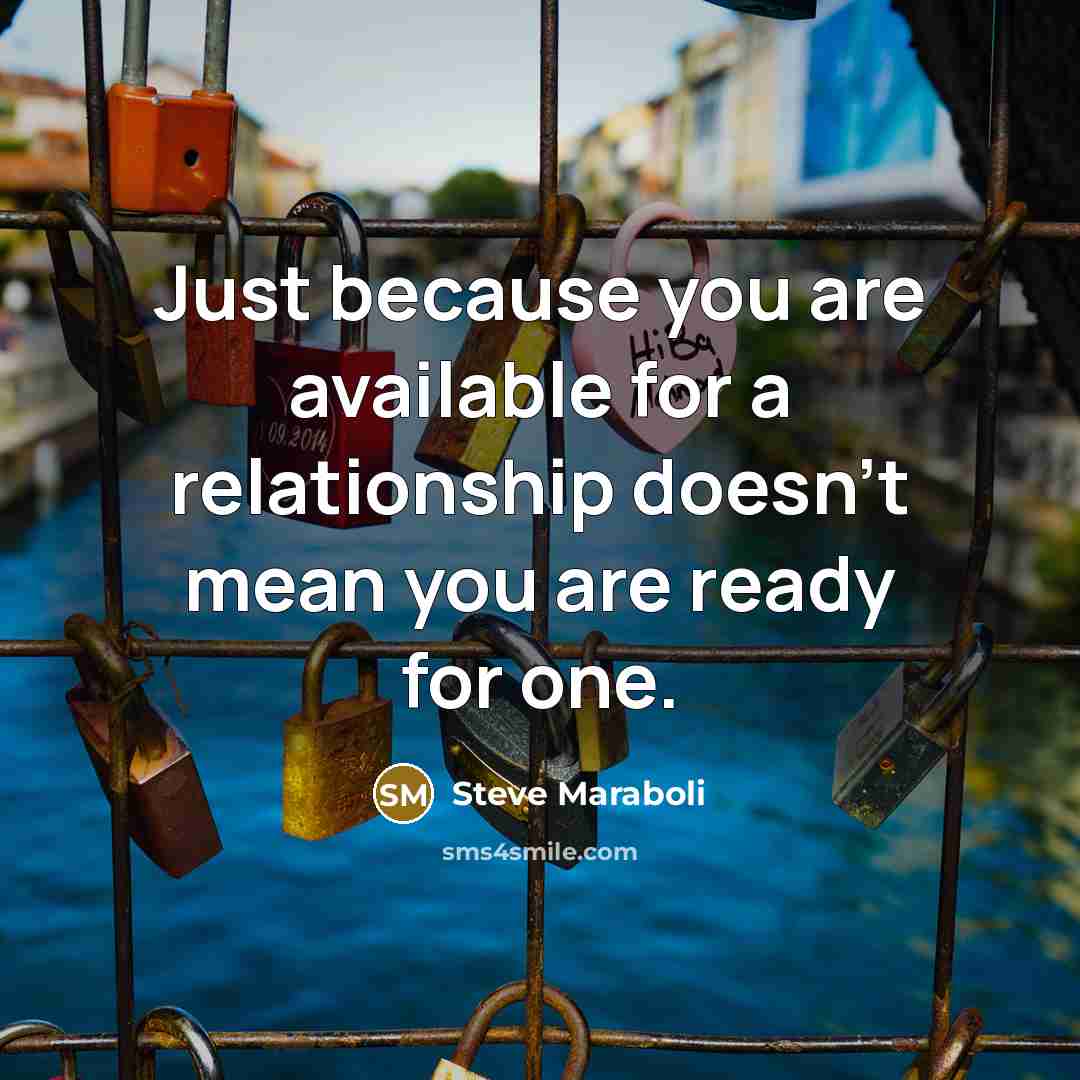 “Just because you are available for a relationship doesn't mean you are ready for one.” quote by Steve Maraboli