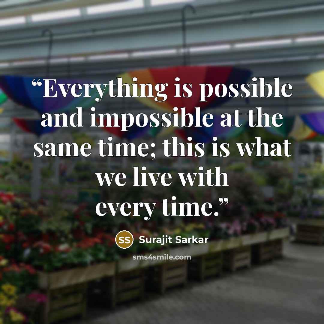 “Everything is possible and impossible at the same time; this is what we live with every time.” quote by Surajit Sarkar