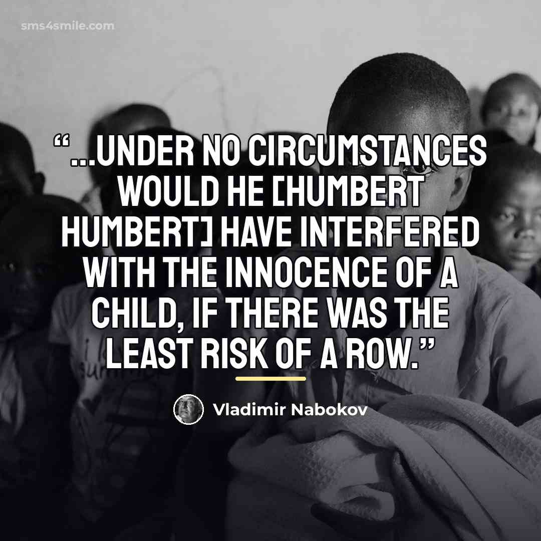 “...under no circumstances would he [Humbert Humbert] have interfered with the innocence of a child, if there was the least risk of a row.” quote by Vladimir Nabokov